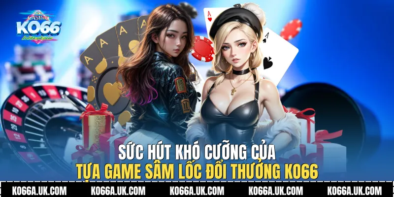 Sức hút khó cưỡng của tựa game Sâm Lốc Đổi Thưởng Ko66